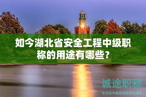 如今湖北省安全工程中級(jí)職稱的用途有哪些？