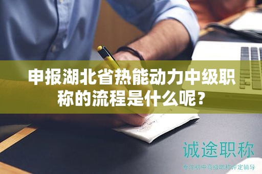 申報(bào)湖北省熱能動(dòng)力中級(jí)職稱的流程是什么呢？