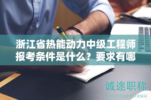 浙江省熱能動(dòng)力中級(jí)工程師報(bào)考條件是什么？要求有哪些？