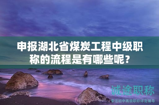 申報(bào)湖北省煤炭工程中級(jí)職稱的流程是有哪些呢？