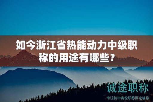 如今浙江省熱能動力中級職稱的用途有哪些？