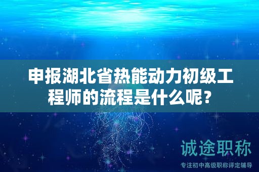 申報湖北省熱能動力初級工程師的流程是什么呢？