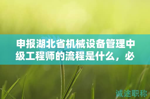 申報(bào)湖北省機(jī)械設(shè)備管理中級(jí)工程師的流程是什么，必須了解