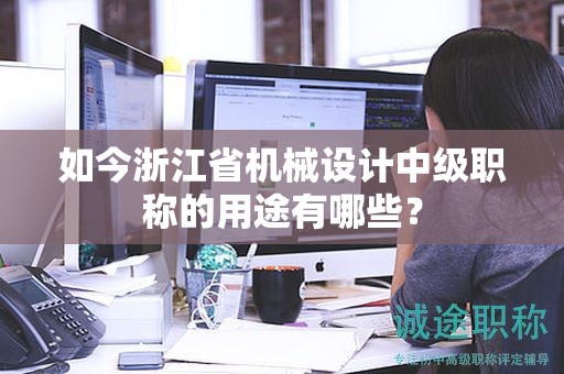 如今浙江省機械設計中級職稱的用途有哪些？
