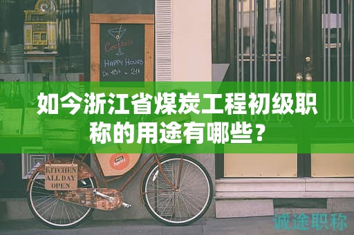 如今浙江省煤炭工程初級(jí)職稱的用途有哪些？