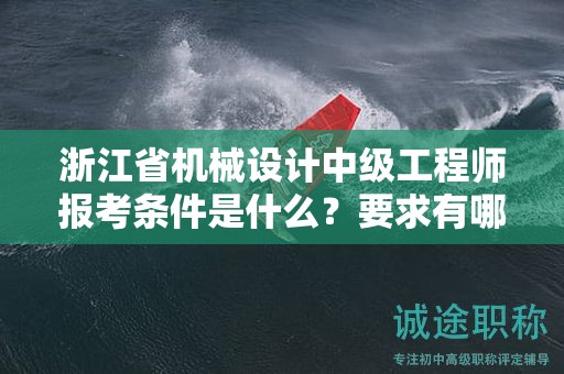 浙江省機(jī)械設(shè)計(jì)中級工程師報(bào)考條件是什么？要求有哪些？