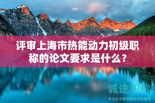 評審上海市熱能動(dòng)力初級職稱的論文要求是什么？