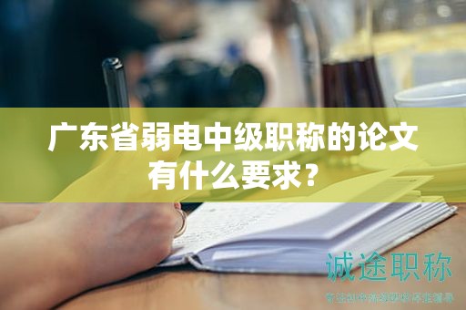 廣東省弱電中級職稱的論文有什么要求？