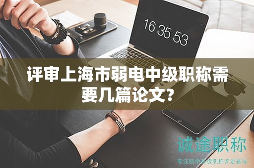 評審上海市弱電中級職稱需要幾篇論文？