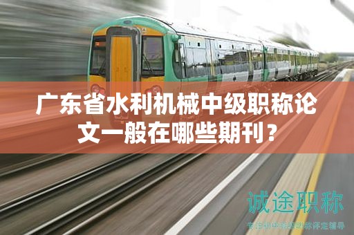 廣東省水利機(jī)械中級(jí)職稱(chēng)論文一般在哪些期刊？