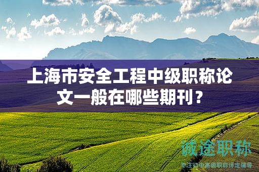 上海市安全工程中級職稱論文一般在哪些期刊？