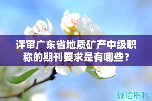 評審廣東省地質礦產(chǎn)中級職稱的期刊要求是有哪些？
