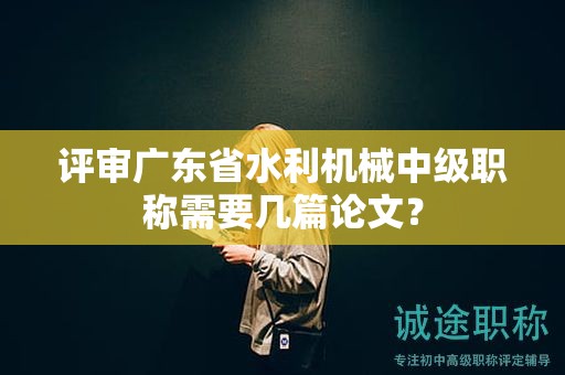 評審廣東省水利機械中級職稱需要幾篇論文？