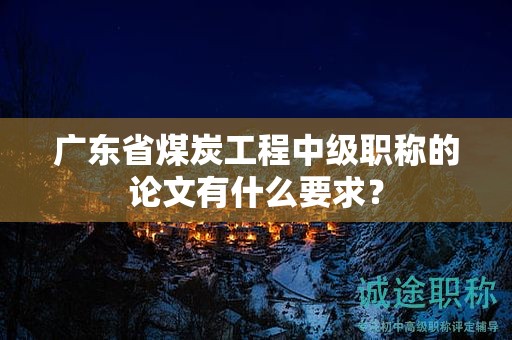 廣東省煤炭工程中級(jí)職稱的論文有什么要求？