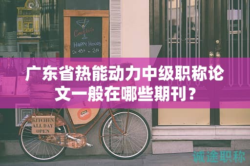 廣東省熱能動(dòng)力中級(jí)職稱論文一般在哪些期刊？