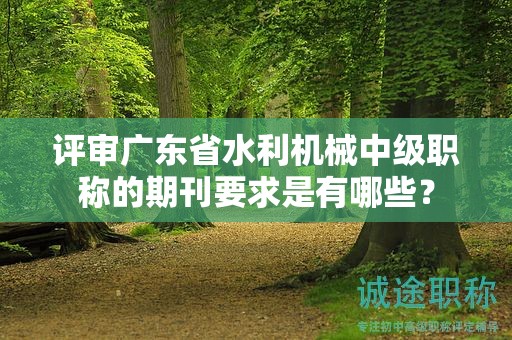 評審廣東省水利機(jī)械中級職稱的期刊要求是有哪些？