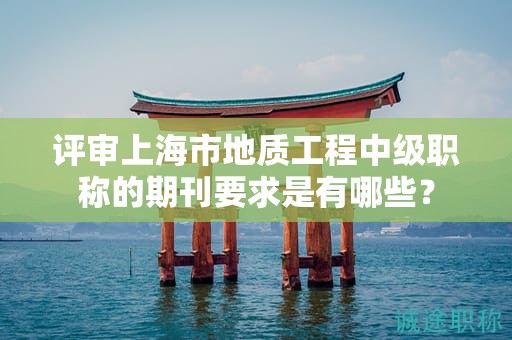 評(píng)審上海市地質(zhì)工程中級(jí)職稱的期刊要求是有哪些？