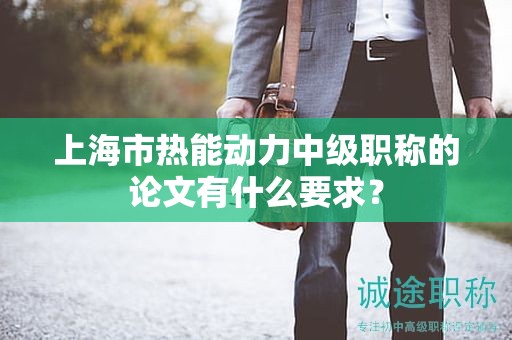 上海市熱能動(dòng)力中級(jí)職稱的論文有什么要求？