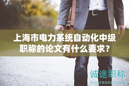 上海市電力系統(tǒng)自動(dòng)化中級(jí)職稱的論文有什么要求？