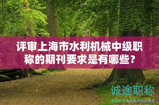 評(píng)審上海市水利機(jī)械中級(jí)職稱的期刊要求是有哪些？