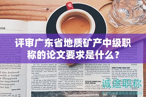 評(píng)審廣東省地質(zhì)礦產(chǎn)中級(jí)職稱的論文要求是什么？