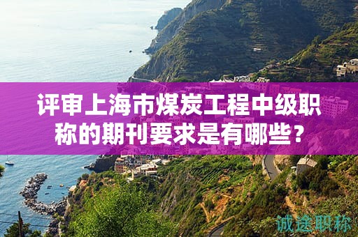評審上海市煤炭工程中級職稱的期刊要求是有哪些？