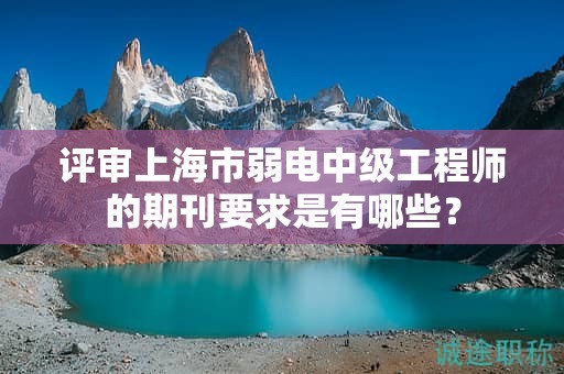 評審上海市弱電中級工程師的期刊要求是有哪些？