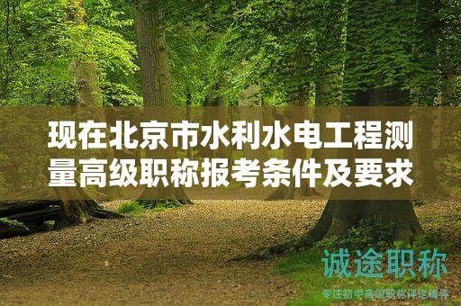 現(xiàn)在北京市水利水電工程測量高級職稱報(bào)考條件及要求是有哪些？