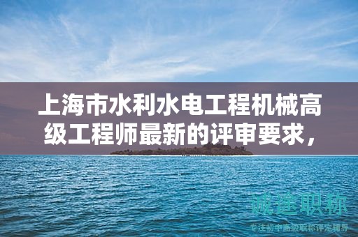 上海市水利水電工程機(jī)械高級(jí)工程師最新的評(píng)審要求，你準(zhǔn)備好了嗎？