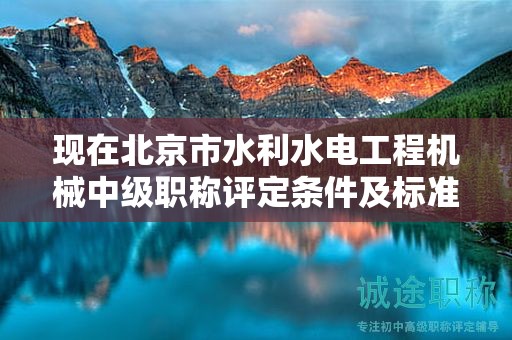 現(xiàn)在北京市水利水電工程機械中級職稱評定條件及標準是啥？
