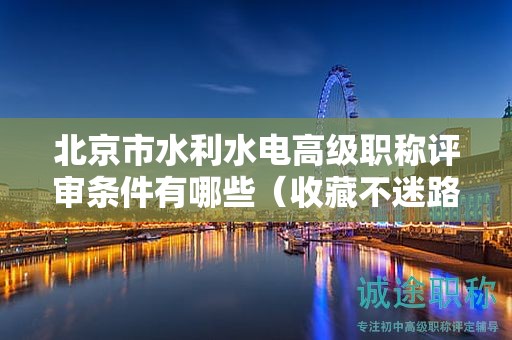 北京市水利水電高級(jí)職稱評(píng)審條件有哪些（收藏不迷路）