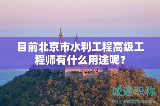 目前北京市水利工程高級(jí)工程師有什么用途呢？