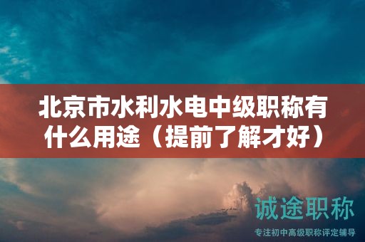 北京市水利水電中級職稱有什么用途（提前了解才好）