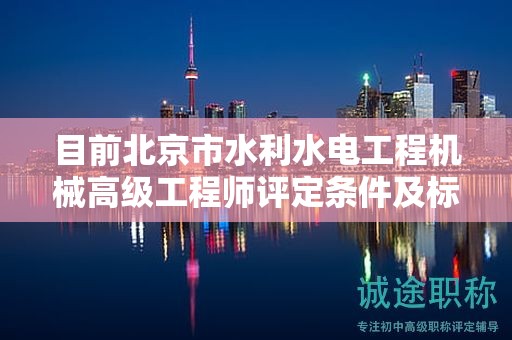 目前北京市水利水電工程機械高級工程師評定條件及標準是什么？