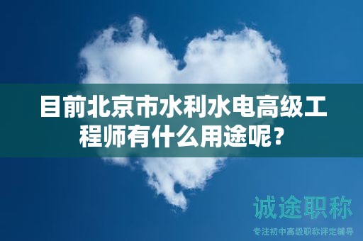 目前北京市水利水電高級(jí)工程師有什么用途呢？