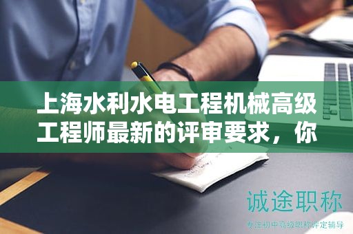 上海水利水電工程機(jī)械高級(jí)工程師最新的評(píng)審要求，你準(zhǔn)備好了嗎？