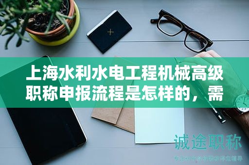上海水利水電工程機械高級職稱申報流程是怎樣的，需要哪些準備？
