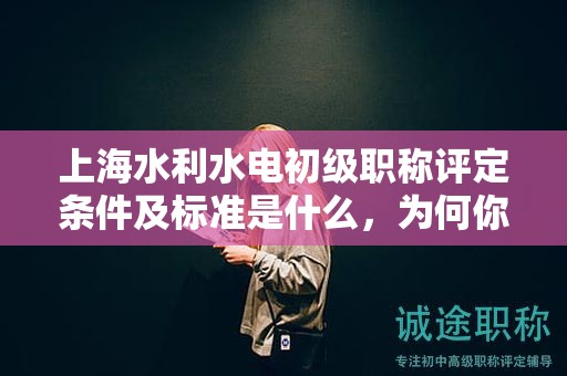 上海水利水電初級職稱評定條件及標準是什么，為何你必須知道？