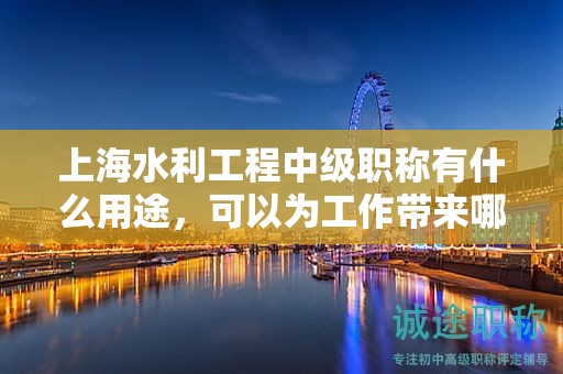 上海水利工程中級(jí)職稱(chēng)有什么用途，可以為工作帶來(lái)哪些提升？