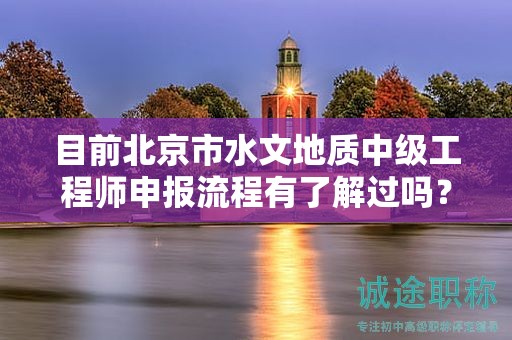 目前北京市水文地質中級工程師申報流程有了解過嗎？