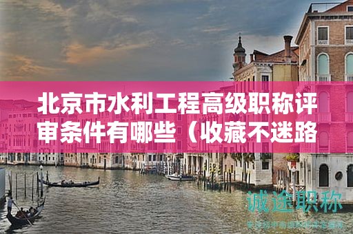 北京市水利工程高級職稱評審條件有哪些（收藏不迷路）