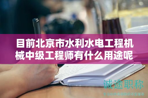 目前北京市水利水電工程機(jī)械中級工程師有什么用途呢？