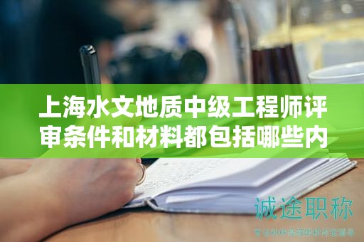 上海水文地質(zhì)中級工程師評審條件和材料都包括哪些內(nèi)容？