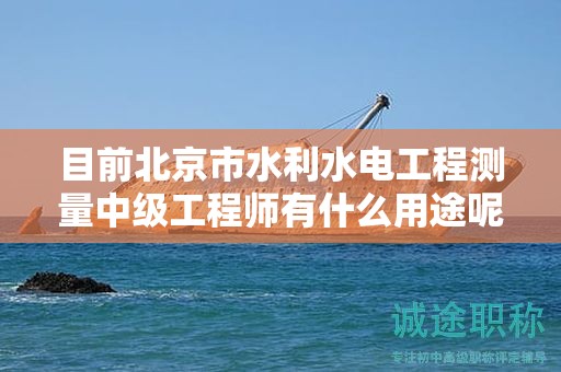 目前北京市水利水電工程測(cè)量中級(jí)工程師有什么用途呢？