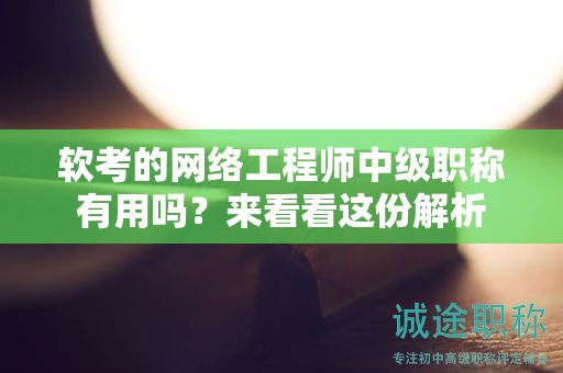 軟考的網(wǎng)絡(luò)工程師中級(jí)職稱有用嗎？來(lái)看看這份解析