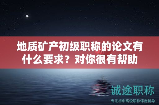 地質(zhì)礦產(chǎn)初級職稱的論文有什么要求？對你很有幫助