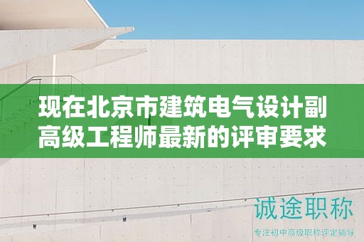 現(xiàn)在北京市建筑電氣設(shè)計副高級工程師最新的評審要求是哪些呢？