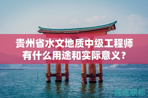 貴州省水文地質(zhì)中級工程師有什么用途和實際意義？