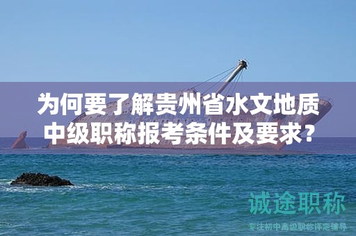 為何要了解貴州省水文地質(zhì)中級職稱報考條件及要求？