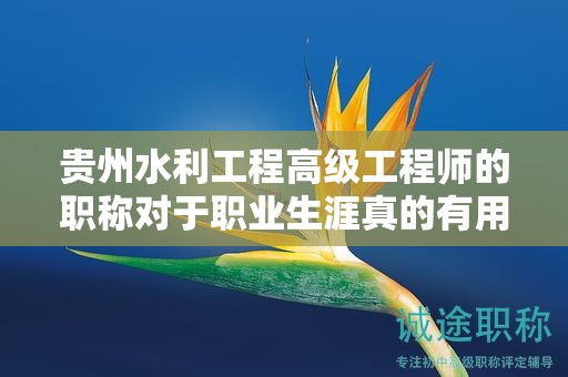 貴州水利工程高級(jí)工程師的職稱對(duì)于職業(yè)生涯真的有用嗎？
